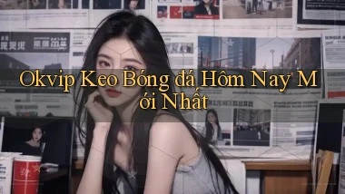 okvip  keo bóng đá hôm nay mới nhất