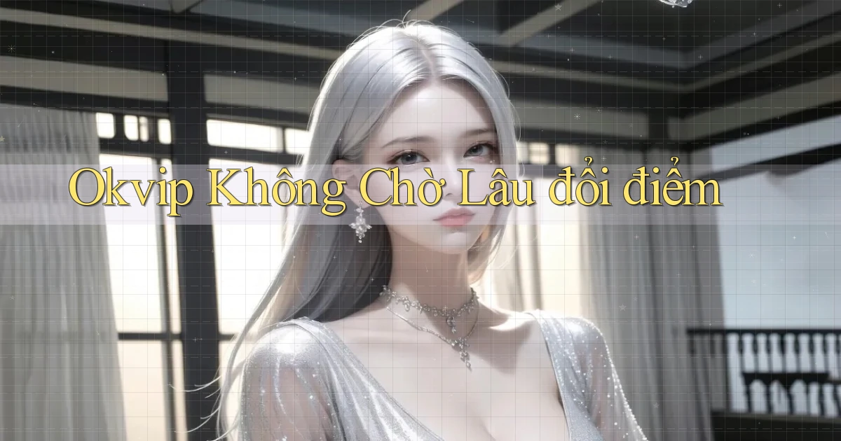 okvip không chờ lâu đổi điểm