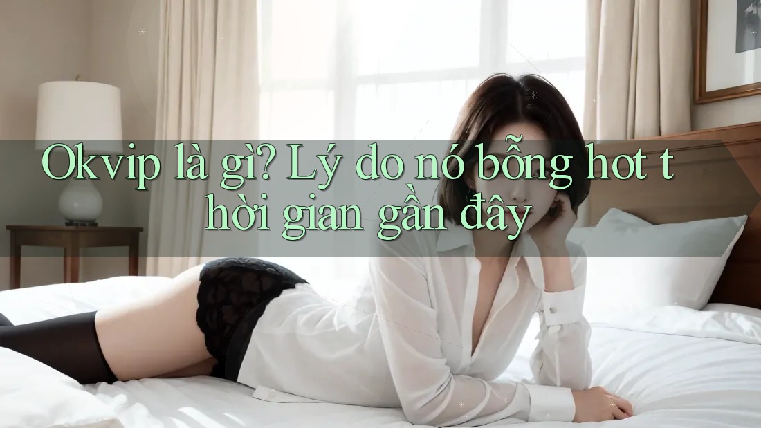 Okvip là gì? Lý do nó bỗng hot thời gian gần đây