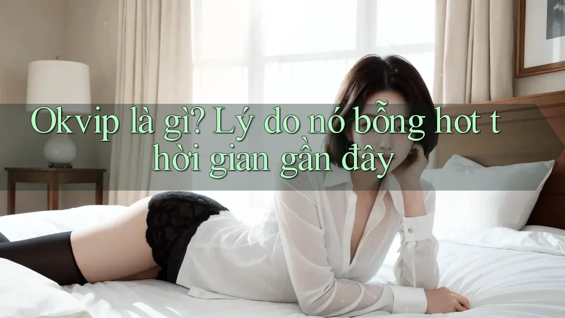 Okvip là gì? Lý do nó bỗng hot thời gian gần đây