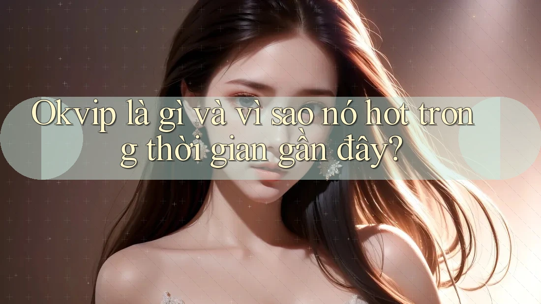 Okvip là gì và vì sao nó hot trong thời gian gần đây? Okvip là gì và vì sao nó hot trong thời gian gần đây?