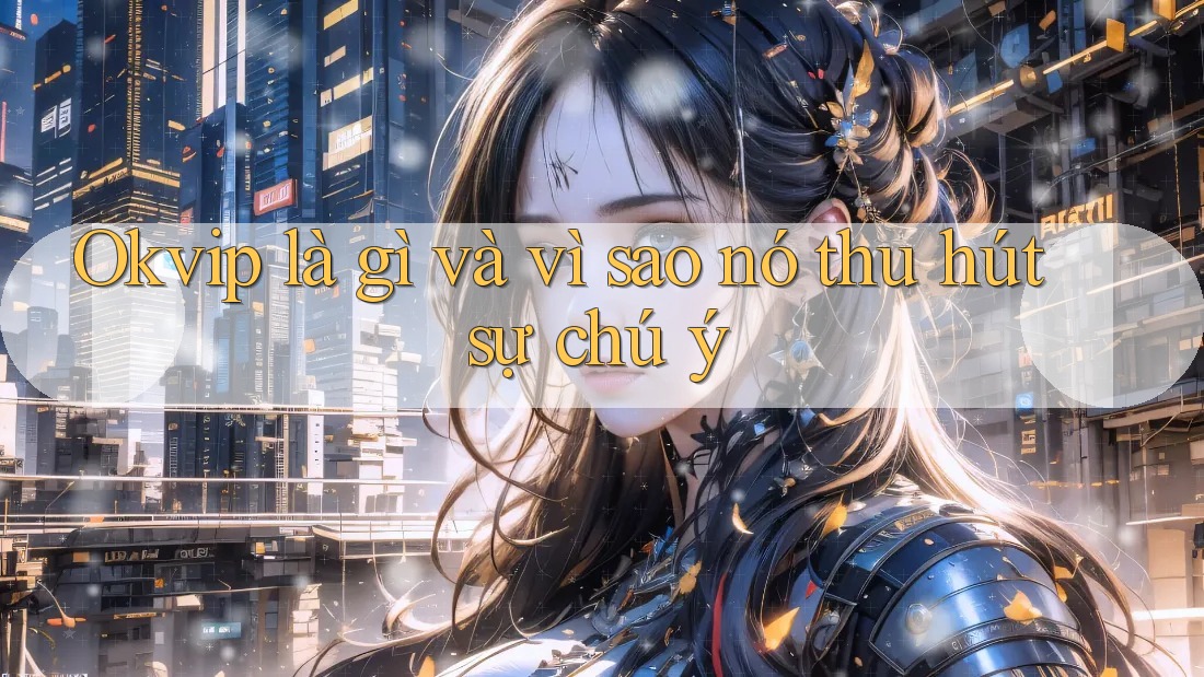Okvip là gì và vì sao nó thu hút sự chú ý