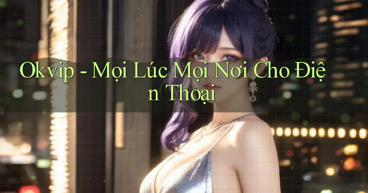 okvip mọi lúc mọi nơi cho điện thoại