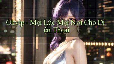 okvip mọi lúc mọi nơi cho điện thoại