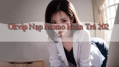 okvip nạp momo hoàn trả 2025