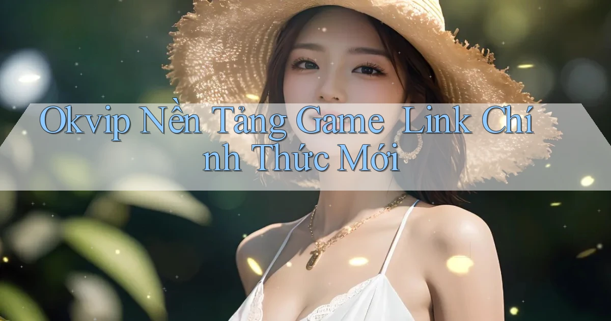 okvip   Nền Tảng Game ｜ Link Chính Thức Mới