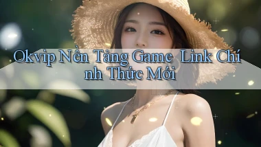okvip   Nền Tảng Game ｜ Link Chính Thức Mới