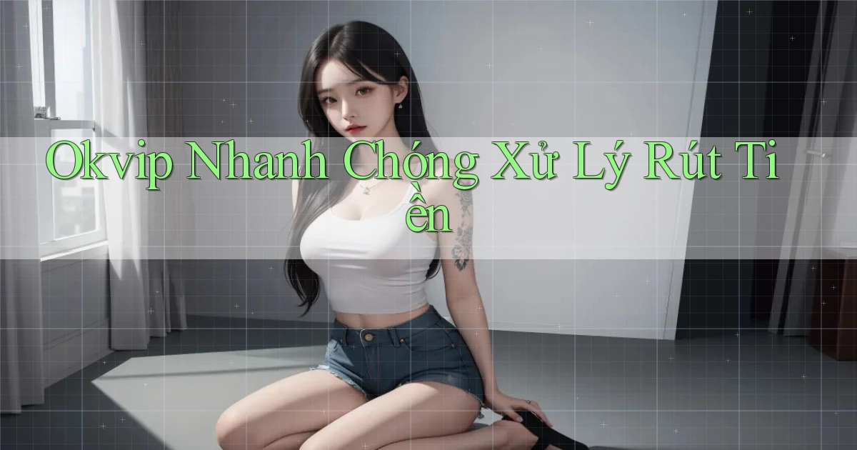 okvip nhanh chóng xử lý rút tiền