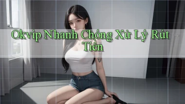 okvip nhanh chóng xử lý rút tiền