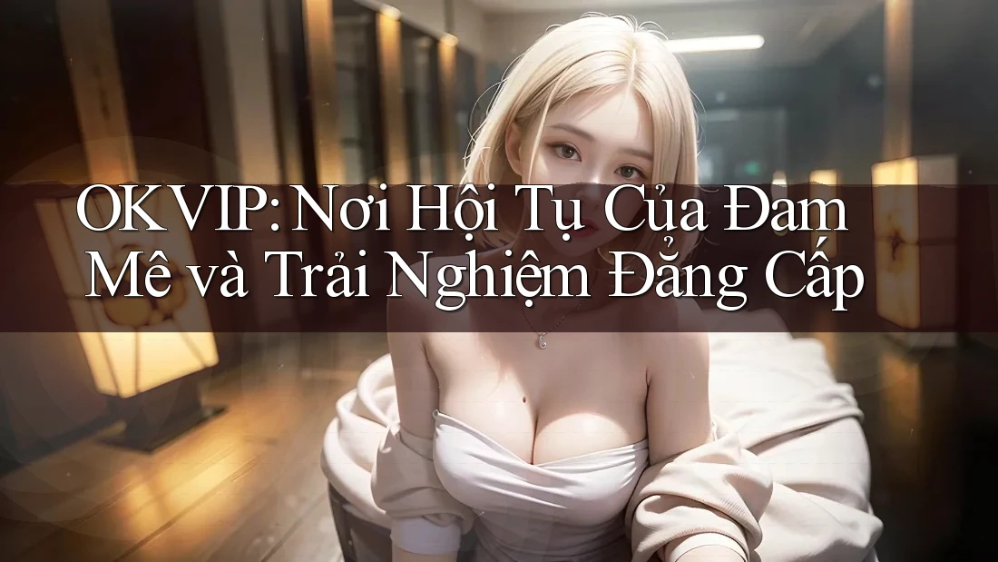 OKVIP: Nơi Hội Tụ Của Đam Mê và Trải Nghiệm Đẳng Cấp