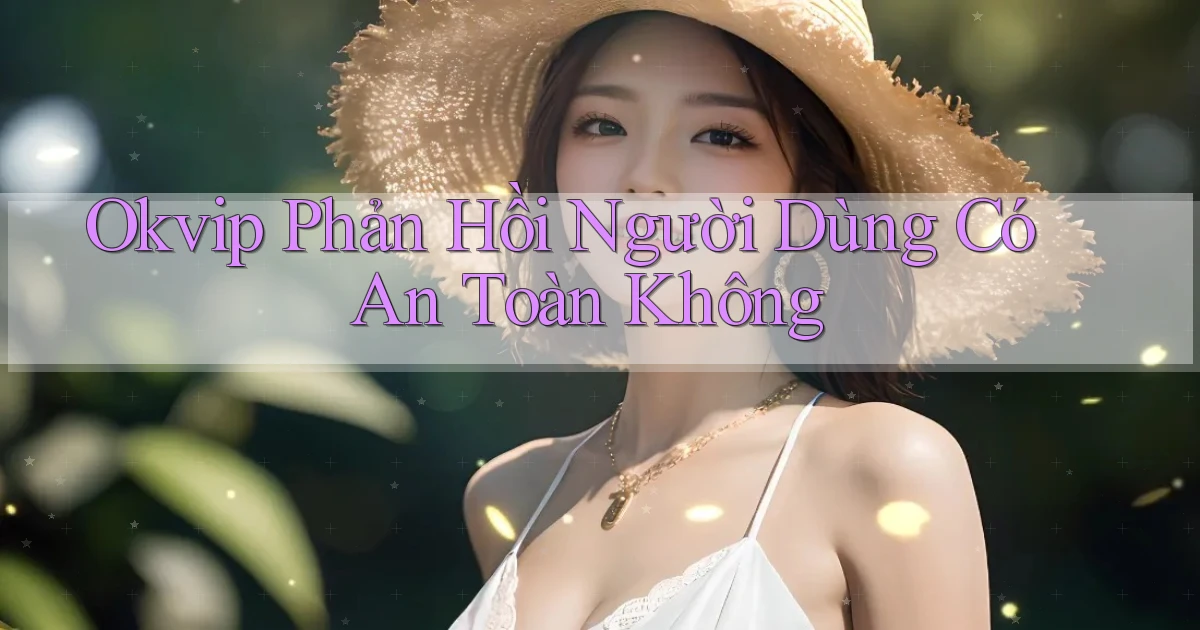 okvip phản hồi người dùng có an toàn không