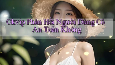 okvip phản hồi người dùng có an toàn không