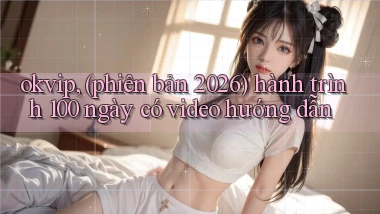 okvip, (phiên bản 2026) hành trình 100 ngày có video hướng dẫn