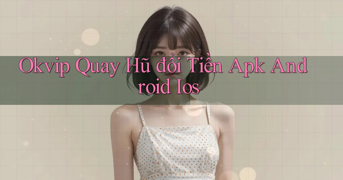 okvip  quay hũ đổi tiền apk android ios