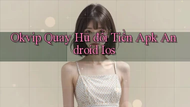 okvip  quay hũ đổi tiền apk android ios