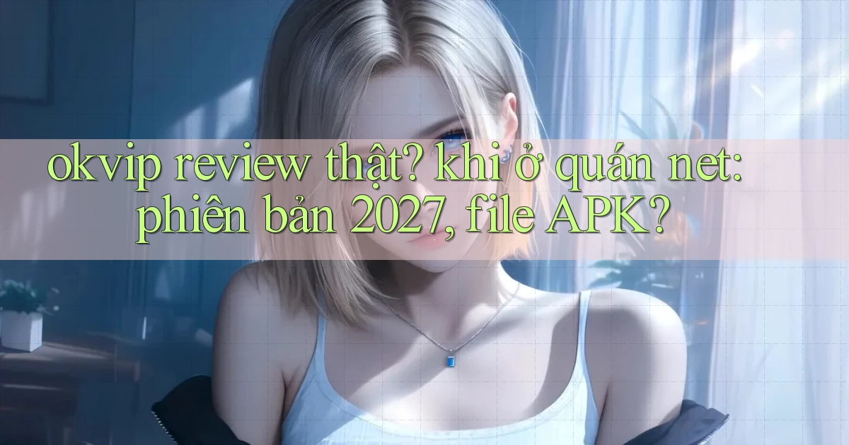 okvip review thật khi ở quán net phiên bản 2027, file APK