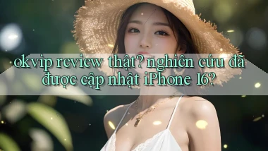 okvip review thật nghiên cứu đã được cập nhật iPhone 16