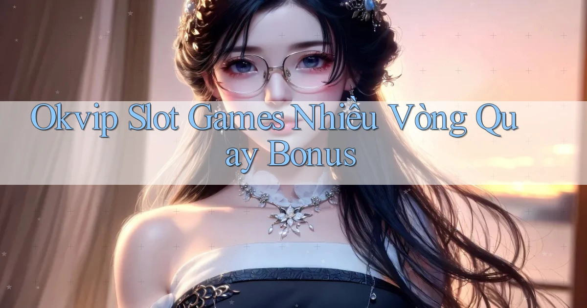 okvip  slot games nhiều vòng quay bonus