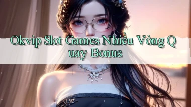 okvip  slot games nhiều vòng quay bonus