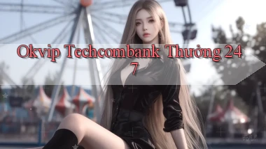 okvip techcombank thưởng 24／7