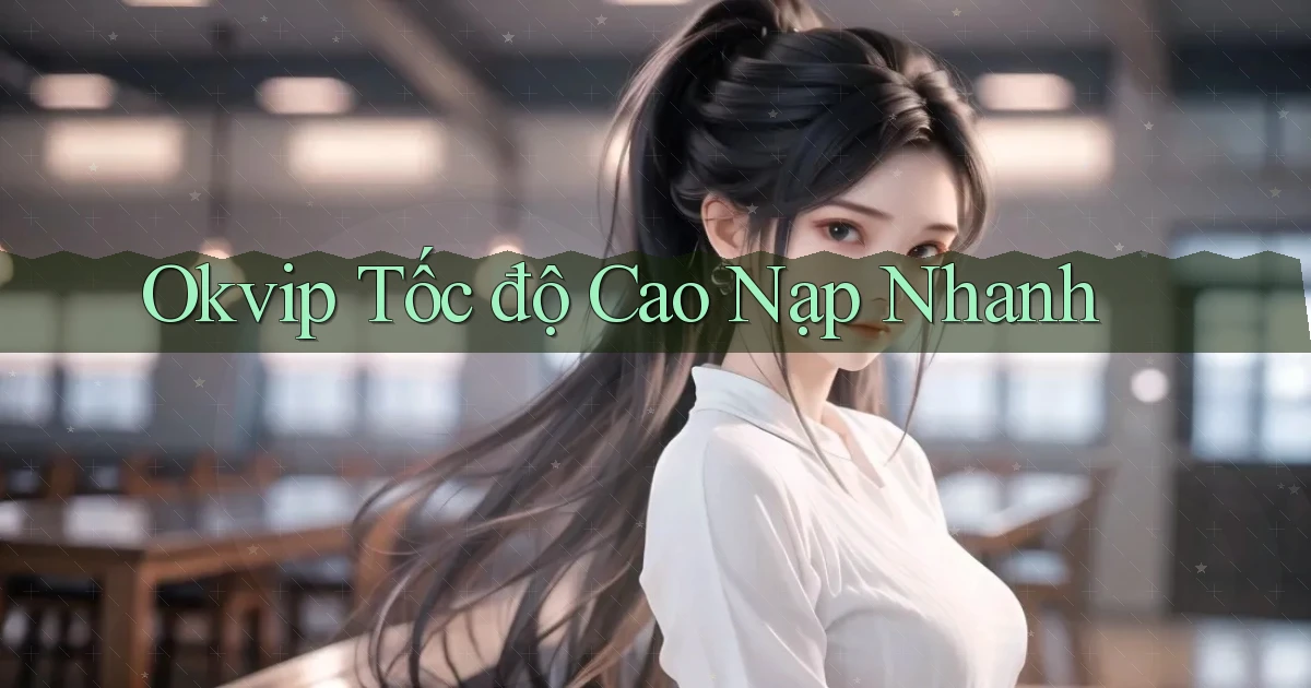 okvip tốc độ cao nạp nhanh