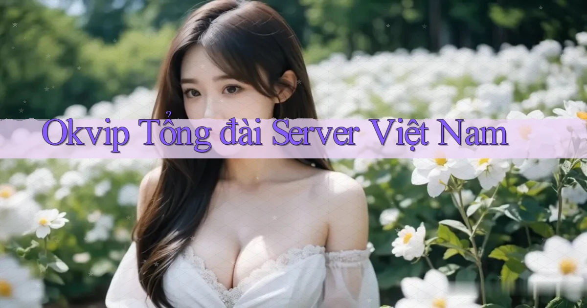 okvip tổng đài server việt nam