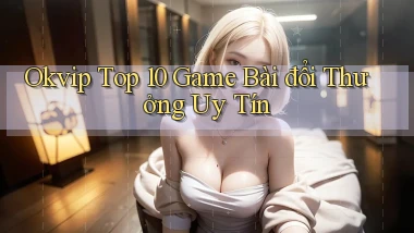 okvip  top 10 game bài đổi thưởng uy tín