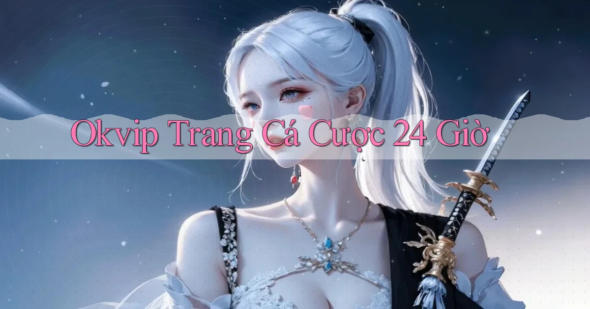 okvip trang cá cược 24 giờ