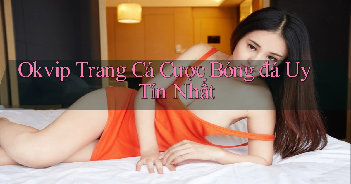 okvip  trang cá cược bóng đá uy tín nhất