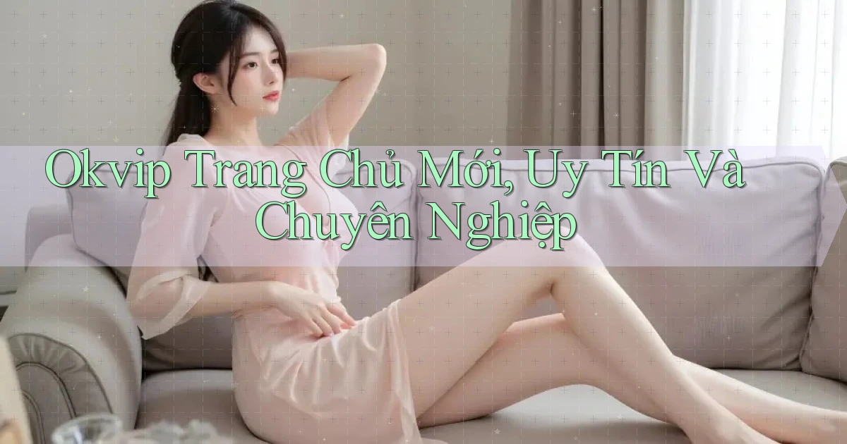 okvip  trang chủ mới, uy tín và chuyên nghiệp