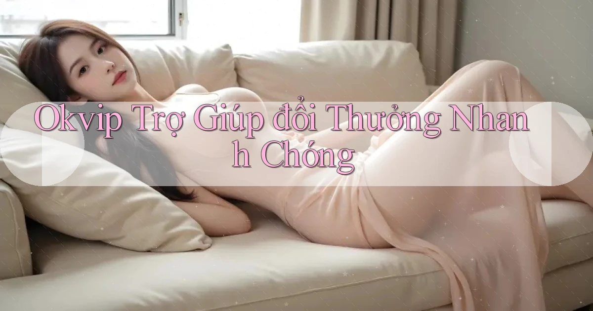 okvip  trợ giúp đổi thưởng nhanh chóng