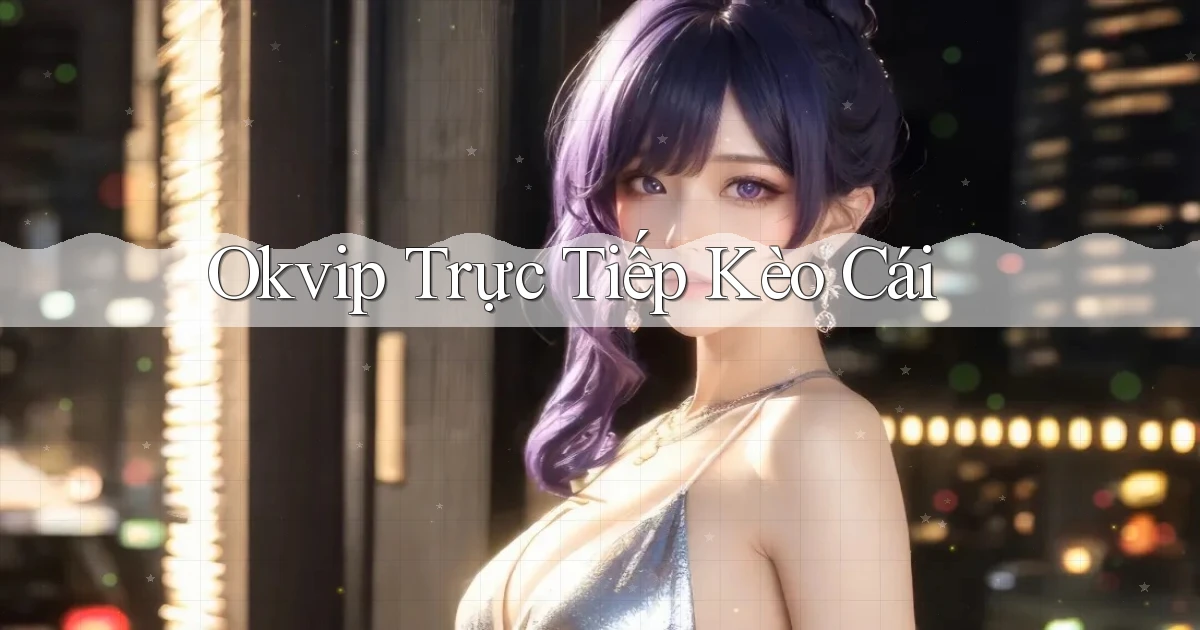okvip  trực tiếp kèo cái