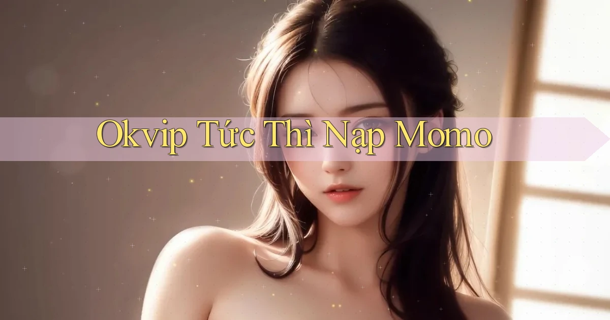 okvip tức thì nạp momo