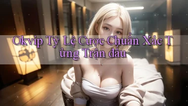 okvip  tỷ lệ cược chuẩn xác từng trận đấu