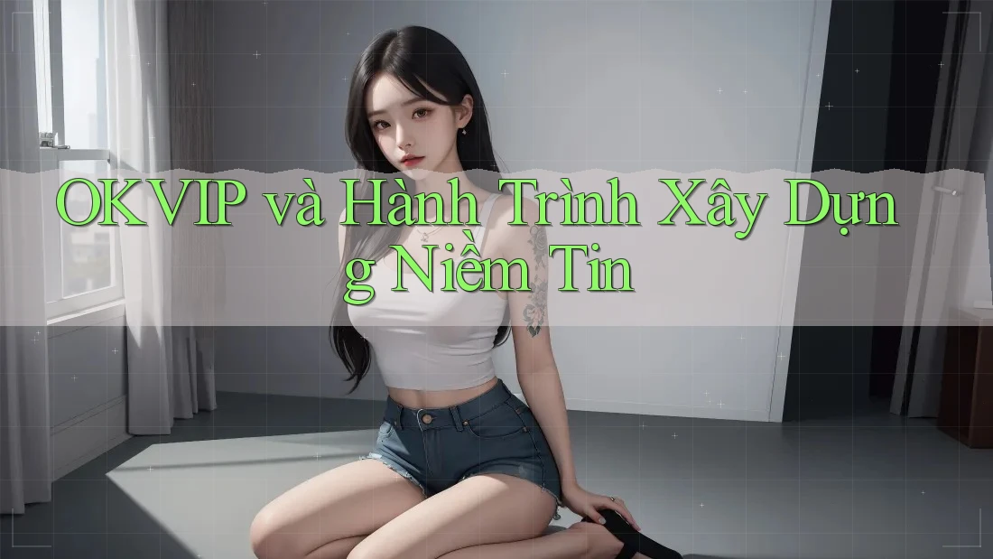 OKVIP và Hành Trình Xây Dựng Niềm Tin