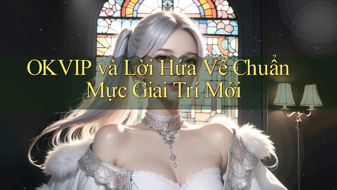 OKVIP và Lời Hứa Về Chuẩn Mực Giải Trí Mới OKVIP và Lời Hứa Về Chuẩn Mực Giải Trí Mới