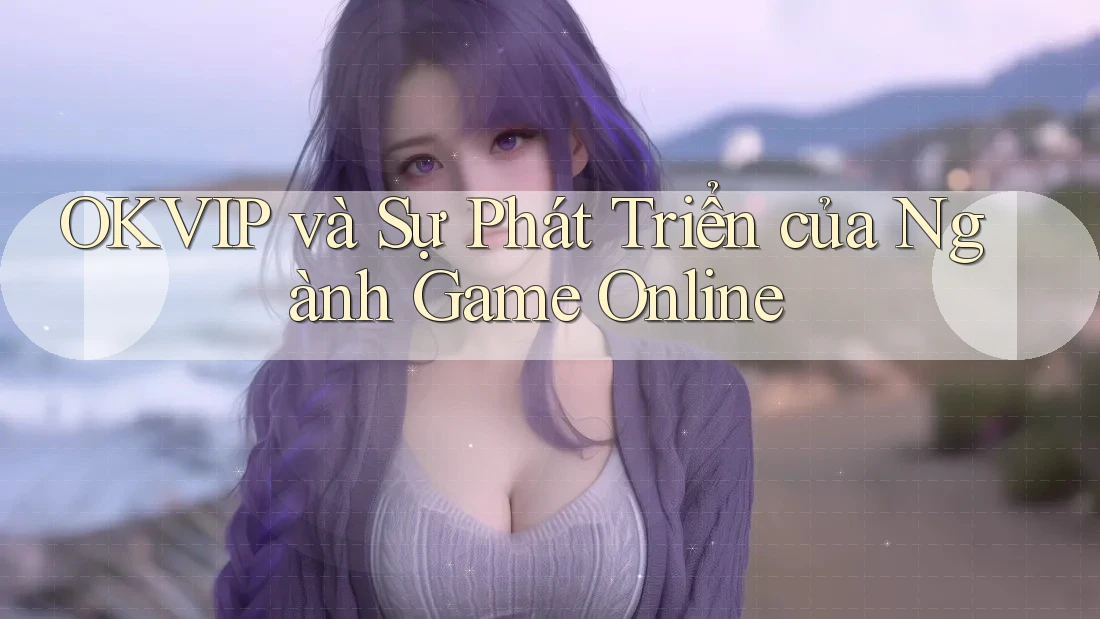 OKVIP và Sự Phát Triển của Ngành Game Online