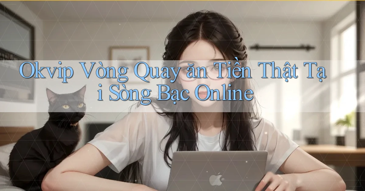 okvip  vòng quay ăn tiền thật tại sòng bạc online