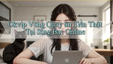 okvip  vòng quay ăn tiền thật tại sòng bạc online
