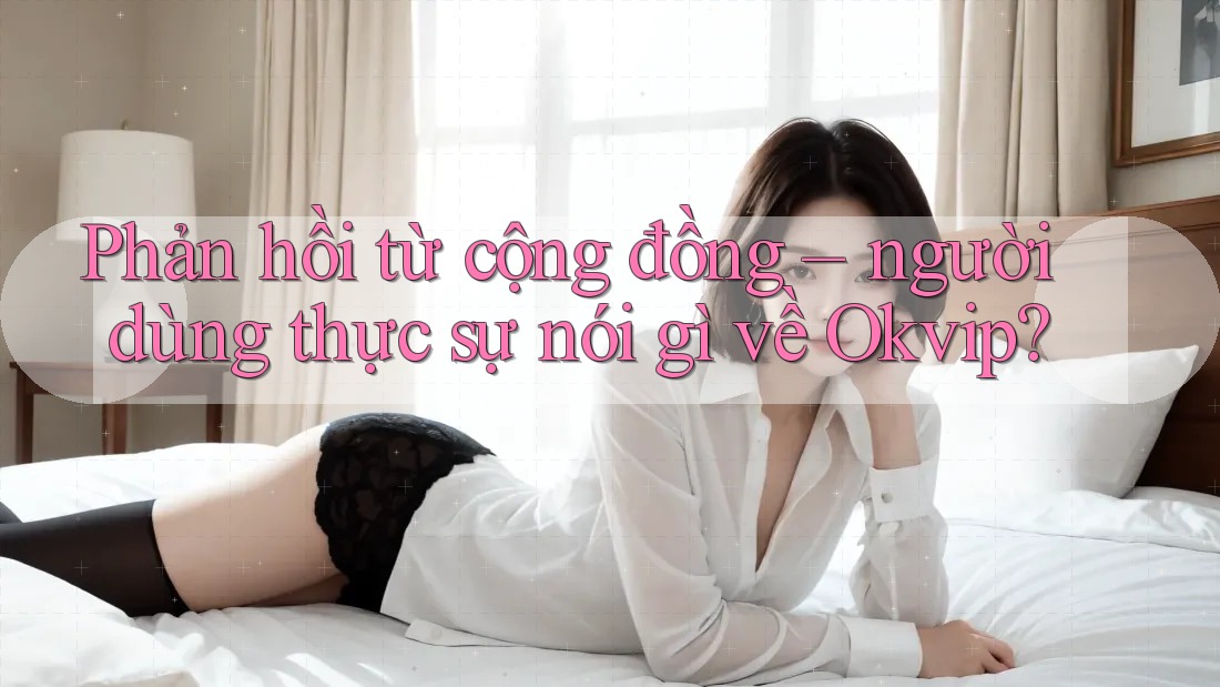 Phản hồi từ cộng đồng – người dùng thực sự nói gì về Okvip? Phản hồi từ cộng đồng – người dùng thực sự nói gì về Okvip?