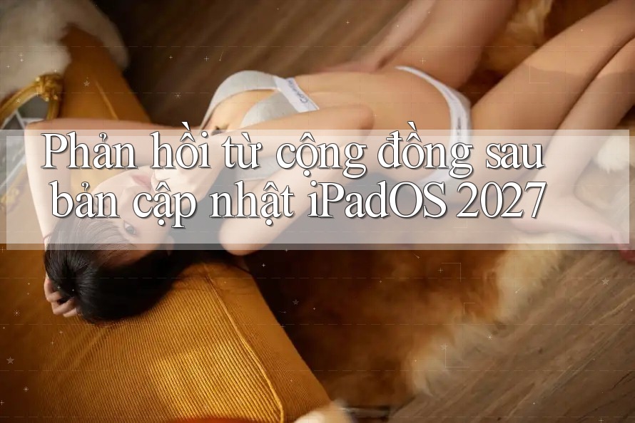 Phản hồi từ cộng đồng sau bản cập nhật iPadOS 2027