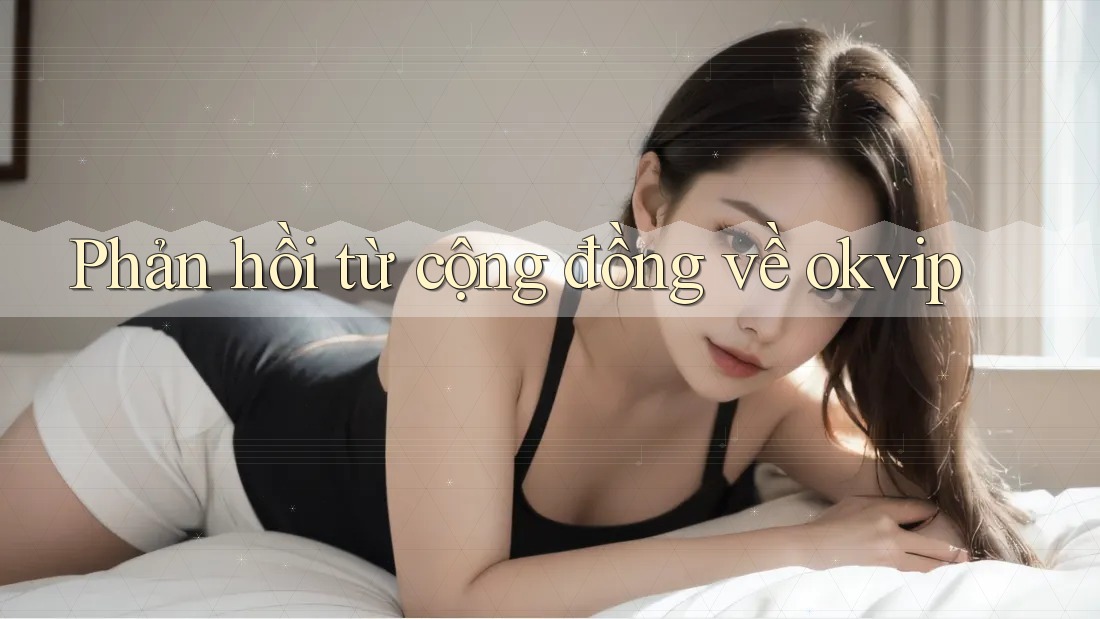 Phản hồi từ cộng đồng về okvip Phản hồi từ cộng đồng về okvip