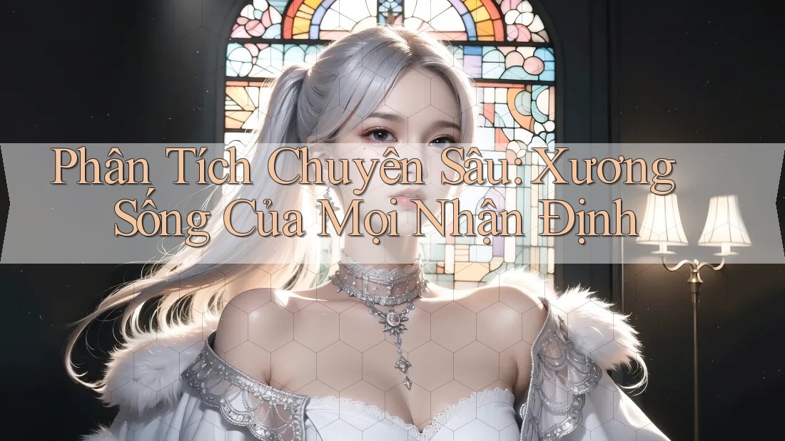 Phân Tích Chuyên Sâu: Xương Sống Của Mọi Nhận Định