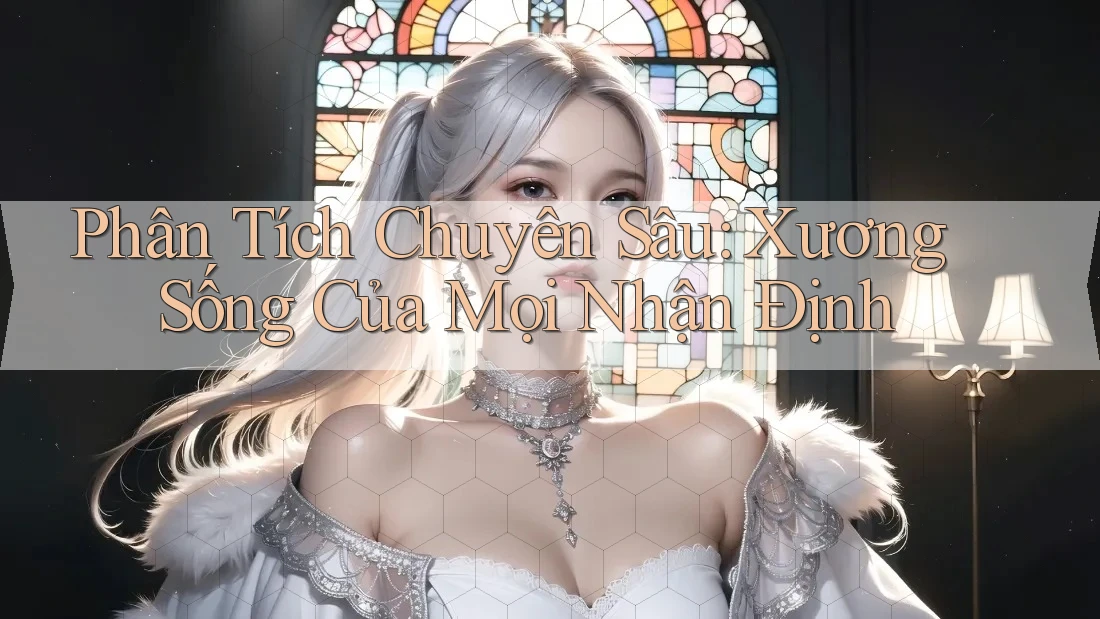 Phân Tích Chuyên Sâu: Xương Sống Của Mọi Nhận Định