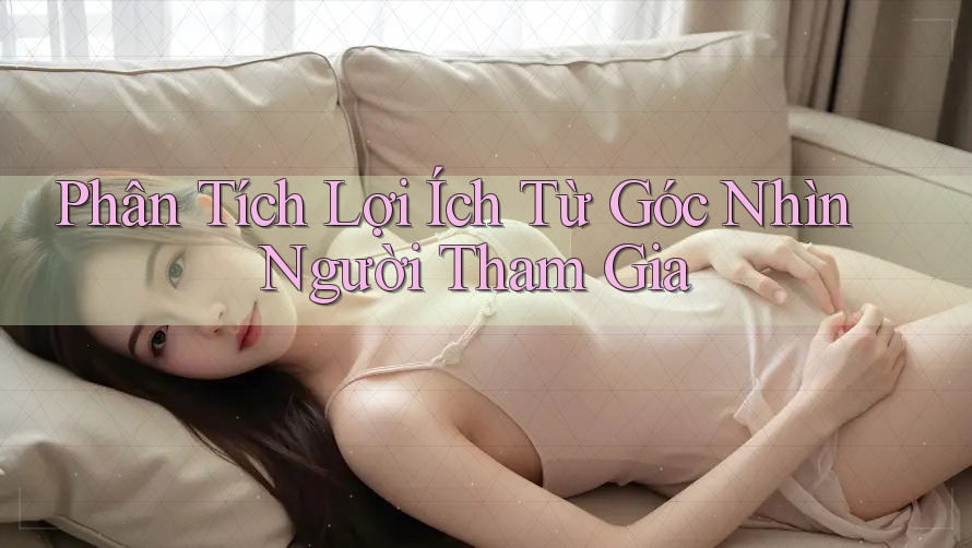 Phân Tích Lợi Ích Từ Góc Nhìn Người Tham Gia