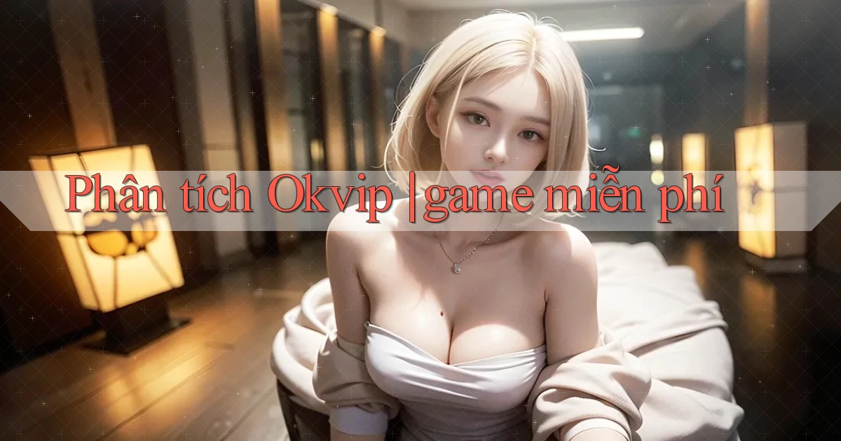 Phân tích Okvip game miễn phí