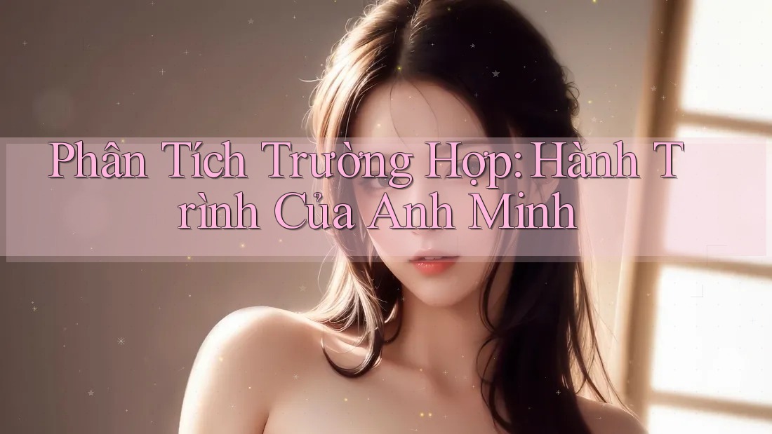Phân Tích Trường Hợp: Hành Trình Của Anh Minh