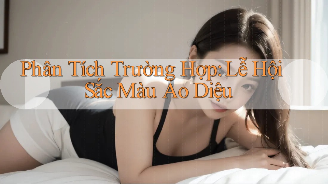Phân Tích Trường Hợp: Lễ Hội Sắc Màu Ảo Diệu