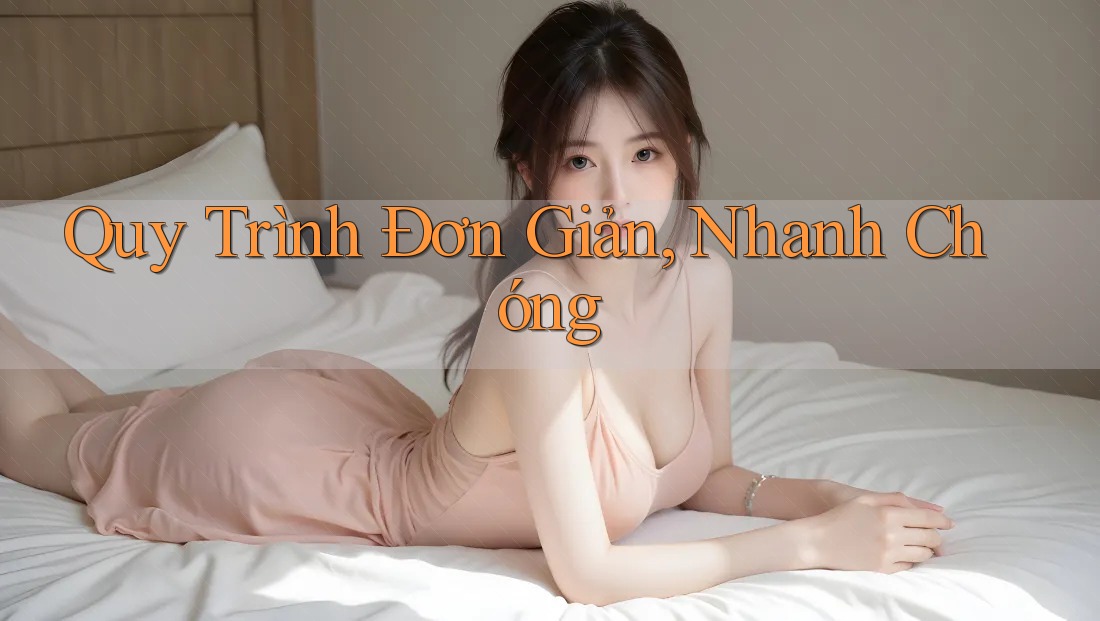 Quy Trình Đơn Giản, Nhanh Chóng