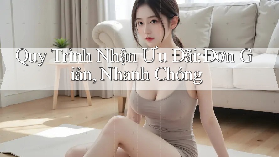 Quy Trình Nhận Ưu Đãi: Đơn Giản, Nhanh Chóng